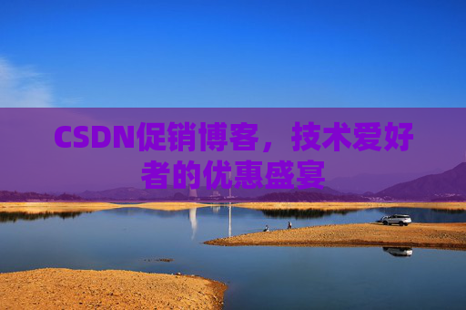 CSDN促销博客，技术爱好者的优惠盛宴
