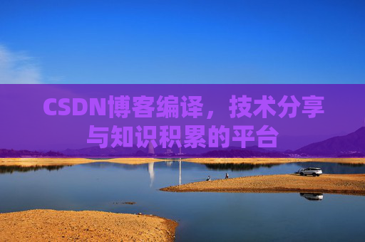 CSDN博客编译，技术分享与知识积累的平台